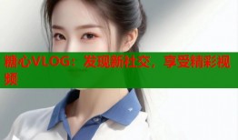 糖心VLOG：发现新社交，享受精彩视频