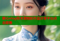 糖心vlog铃木君精彩作品分享平台点击即看