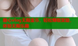 糖心vlog无限金币，轻松赚取奖励，体验无限乐趣