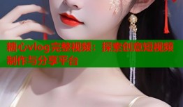 糖心vlog完整视频：探索创意短视频制作与分享平台
