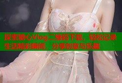 探索糖心Vlog二维码下载，轻松记录生活精彩瞬间，分享创意与乐趣