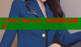 91制片厂糖心vlog：超清视频在线播放