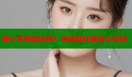 糖心苹果能吃吗？快速查找美食小知识