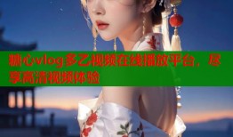 糖心vlog多乙视频在线播放平台，尽享高清视频体验