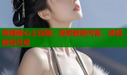 电锯糖心土豆网：探索新奇内容，体验独特互动
