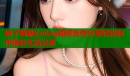 柚子猫糖心vlog视频免费分享轻松制作精彩生活记录