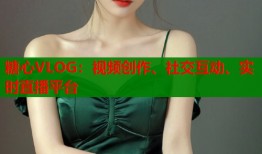 糖心VLOG：视频创作、社交互动、实时直播平台