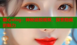 糖心vlog：神秘遮脸视频，探索隐藏的魅力