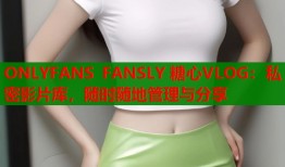 ONLYFANS FANSLY 糖心VLOG：私密影片库，随时随地管理与分享