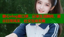 糖心vlog戴口罩，记录生活瞬间，展示日常风采，社交互动无限