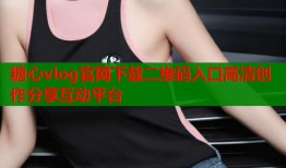 糖心vlog官网下载二维码入口高清创作分享互动平台