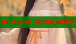 糖心vlog小桃：轻松观看治愈视频