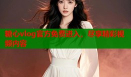 糖心vlog官方免费进入，尽享精彩视频内容