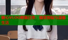 糖心VLOG萌猫日常：搞笑剪辑与温馨生活