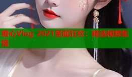 糖心Vlog 2021圣诞狂欢：精选视频集锦