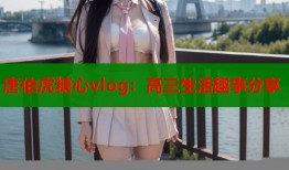 唐伯虎糖心vlog：高三生活趣事分享
