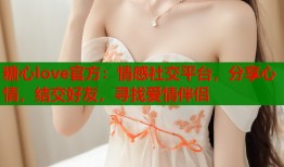 糖心love官方：情感社交平台，分享心情，结交好友，寻找爱情伴侣