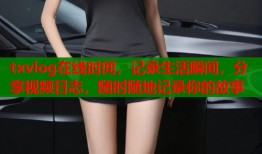 txvlog在线时间，记录生活瞬间，分享视频日志，随时随地记录你的故事