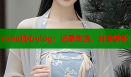 nana糖心vlog：记录生活，分享快乐