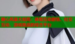 糖心风暴大结局：体验互动剧情、社交互动、游戏挑战的综合平台