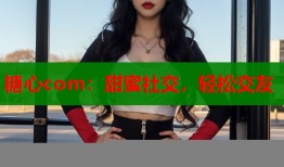 糖心com：甜蜜社交，轻松交友