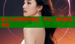 糖心在线观看完整版，平台，随时随地观看