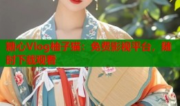 糖心Vlog柚子猫：免费影视平台，随时下载观看