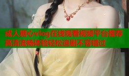 成人糖心vlog在线观看视频平台推荐高清流畅体验轻松追剧不容错过