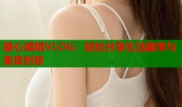 糖心姐姐VLOG：轻松分享生活趣事与美食创意