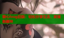 糖心lvog旧版：轻松分享生活，发现新趣味