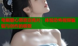 电锯糖心邪恶宣传片：体验恐怖视频编辑与创作的极致