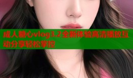 成人糖心vlog3.2全新体验高清播放互动分享轻松掌控