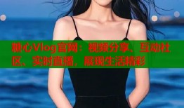 糖心Vlog官网：视频分享、互动社区、实时直播，展现生活精彩