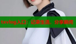 txvlog入口：记录生活，分享瞬间
