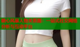 糖心风暴人物关系图：一站式社交网络分析与互动平台