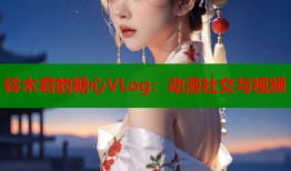 铃木君的糖心VLog：动漫社交与视频