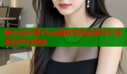 糖心铃木君Vlog精彩生活记录与个性表达平台首选
