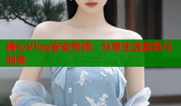 糖心Vlog安安老师：分享生活美食与创意