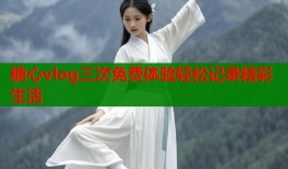 糖心vlog三次免费体验轻松记录精彩生活