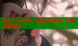 糖心Vlog小桃：轻松记录生活，分享美好瞬间