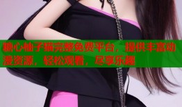 糖心柚子猫完整免费平台，提供丰富动漫资源，轻松观看，尽享乐趣