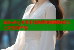 糖心vlog苹果下载免费短视频制作与社交互动平台