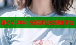 糖心VLOG：短视频社交赚钱平台