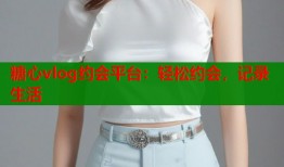 糖心vlog约会平台：轻松约会，记录生活