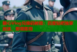 糖心Vlog兑换码秘籍：百度贴吧独家放送，即领即用