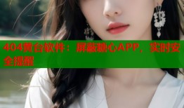 404黄台软件：屏蔽糖心APP，实时安全提醒
