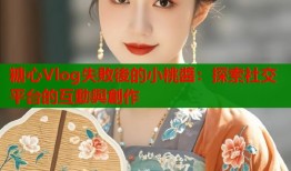 糖心Vlog失敗後的小桃醬：探索社交平台的互動與創作