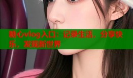 糖心vlog入口：记录生活，分享快乐，发现新世界