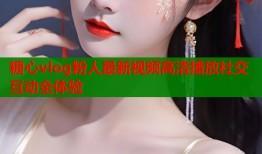 糖心vlog粉人最新视频高清播放社交互动全体验