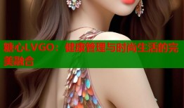 糖心LVGO：健康管理与时尚生活的完美融合